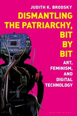 Demontáž patriarchátu, kúsok po kúsku: umenie, feminizmus a digitálne technológie - Dismantling the Patriarchy, Bit by Bit: Art, Feminism, and Digital Technology