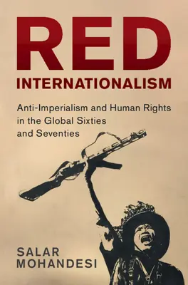 Červený internacionalizmus - Antiimperializmus a ľudské práva v globálnych šesťdesiatych a sedemdesiatych rokoch (Mohandesi Salar (Bowdoin College Maine)) - Red Internationalism - Anti-Imperialism and Human Rights in the Global Sixties and Seventies (Mohandesi Salar (Bowdoin College Maine))