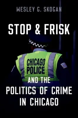 Stop & Frisk and the Politics of Crime in Chicago (Skogan Wesley G. (emeritný profesor Northwestern University)) - Stop & Frisk and the Politics of Crime in Chicago (Skogan Wesley G. (Professor Emeritus Professor Emeritus Northwestern University))
