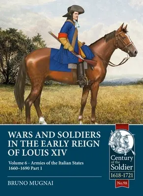 Vojny a vojaci na začiatku vlády Ľudovíta XIV: zväzok 6 - Armády talianskych štátov 1660-1690, časť 1 - Wars and Soldiers in the Early Reign of Louis XIV: Volume 6 - Armies of the Italian States 1660-1690, Part 1