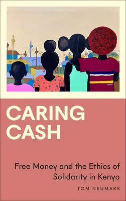 Starostlivá hotovosť: Peniaze zadarmo a etika solidarity v Keni - Caring Cash: Free Money and the Ethics of Solidarity in Kenya