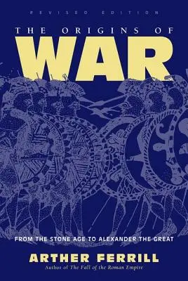 Pôvod vojny - od doby kamennej po Alexandra Veľkého, revidované vydanie - Origins Of War - From The Stone Age To Alexander The Great, Revised Edition