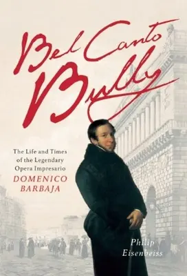 Bel Canto Bully: Domenico Barbaja: Život a doba legendárneho operného impresária - Bel Canto Bully: The Life and Times of the Legendary Opera Impresario Domenico Barbaja