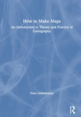 Ako tvoriť mapy: Úvod do teórie a praxe kartografie - How to Make Maps: An Introduction to Theory and Practice of Cartography