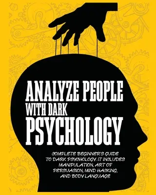 Analyzujte ľudí pomocou temnej psychológie: Kompletný sprievodca pre začiatočníkov v oblasti temnej psychológie. Zahŕňa manipuláciu, umenie presviedčania, hackovanie mysle a tela - Analyze People with Dark Psychology: Complete Beginner's Guide to Dark Psychology. It Includes Manipulation, Art of Persuasion, Mind Hacking and Body