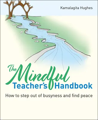 The Mindful Teacher's Handbook (Príručka uvedomelého učiteľa): Ako vystúpiť zo zaneprázdnenosti a nájsť pokoj - The Mindful Teacher's Handbook: How to Step Out of Busyness and Find Peace