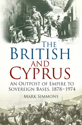 Briti a Cyprus - Od výspy impéria po suverénne základne, 1878-1974 - British and Cyprus - An Outpost of Empire to Sovereign Bases, 1878-1974