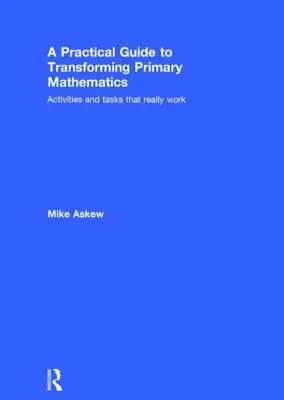 Praktický sprievodca transformáciou matematiky na základných školách: Aktivity a úlohy, ktoré skutočne fungujú - A Practical Guide to Transforming Primary Mathematics: Activities and Tasks That Really Work