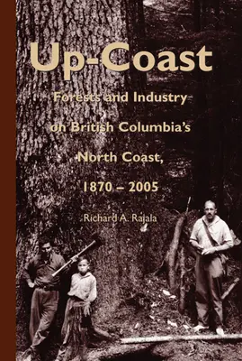 Up-Coast: Lesy a priemysel na severnom pobreží Britskej Kolumbie, 1870-2005 - Up-Coast: Forest and Industry on British Columbia's North Coast, 1870-2005