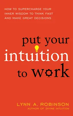 Zapojte svoju intuíciu: Ako nabiť svoju vnútornú múdrosť, aby ste mohli rýchlo myslieť a robiť skvelé rozhodnutia - Put Your Intuition to Work: How to Supercharge Your Inner Wisdom to Think Fast and Make Great Decisions