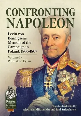 Konfrontácia s Napoleonom: Levin von Bennigsen: Spomienky na poľské ťaženie v rokoch 1806-1807: I. diel - Pultusk až Eylau - Confronting Napoleon: Levin Von Bennigsen's Memoir of the Campaign in Poland, 1806-1807: Volume I - Pultusk to Eylau