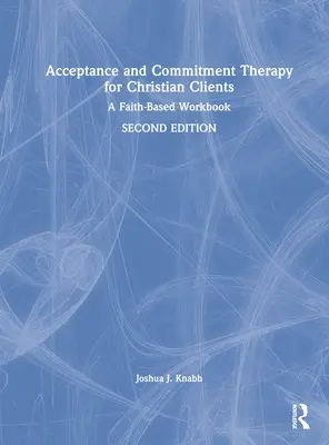 Terapia prijatím a záväzkami pre kresťanských klientov: Pracovný zošit založený na viere - Acceptance and Commitment Therapy for Christian Clients: A Faith-Based Workbook
