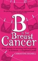 B is for Breast Cancer - Od úzkosti po zotavenie a všetko medzi tým - sprievodca pre začiatočníkov - B is for Breast Cancer - From anxiety to recovery and everything in between - a beginner's guide