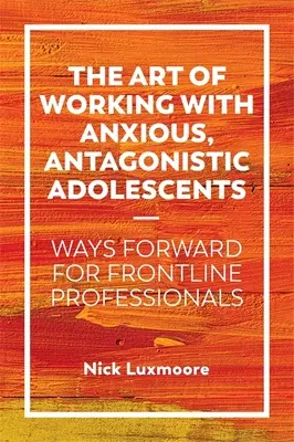 Umenie pracovať s úzkostnými, antagonistickými dospievajúcimi: Cesty vpred pre profesionálov v prvej línii - The Art of Working with Anxious, Antagonistic Adolescents: Ways Forward for Frontline Professionals
