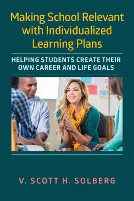 Relevantná škola s individuálnymi učebnými plánmi: Pomáhanie študentom pri vytváraní ich vlastných kariérnych a životných cieľov - Making School Relevant with Individualized Learning Plans: Helping Students Create Their Own Career and Life Goals