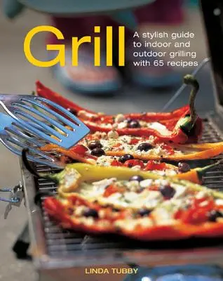 Gril: Štýlový sprievodca vnútorným a vonkajším grilovaním so 65 receptami - Grill: A Stylish Guide to Indoor and Outdoor Grilling with 65 Recipes