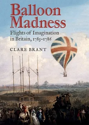 Balónové šialenstvo: Balónové dobrodružstvo: Lety fantázie v Británii v rokoch 1783-1786 - Balloon Madness: Flights of Imagination in Britain, 1783-1786