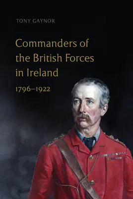 Velitelia britských vojsk v Írsku, 1796-1922 - Commanders of the British Forces in Ireland, 1796-1922