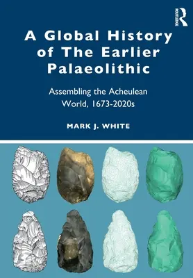 Globálne dejiny staršieho paleolitu: Zostavovanie acheulského sveta v rokoch 1673-2020 - A Global History of the Earlier Palaeolithic: Assembling the Acheulean World, 1673-2020s