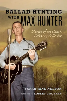 Balada Lov s Maxom Hunterom: Príbehy zberateľa ľudových piesní z Ozarku - Ballad Hunting with Max Hunter: Stories of an Ozark Folksong Collector
