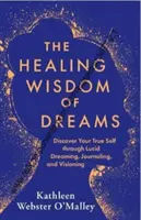 Liečivá múdrosť snov - Objavte svoje pravé ja prostredníctvom lucidného snívania, denníkovania a vizionárstva - Healing Wisdom of Dreams - Discover Your True Self through Lucid Dreaming, Journalling and Visioning