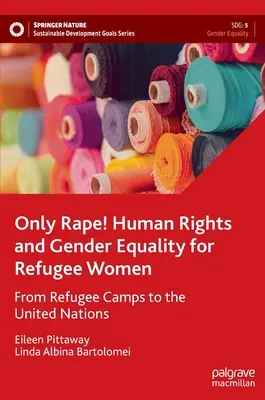 Iba znásilnenie! Ľudské práva a rodová rovnosť utečenkýň - od utečeneckých táborov po OSN - Only Rape! Human Rights and Gender Equality for Refugee Women - From Refugee Camps to the United Nations