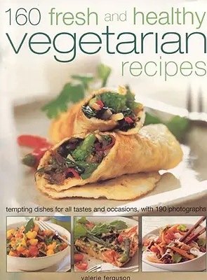 160 čerstvých a zdravých vegetariánskych receptov: Vychytené jedlá pre všetky chute a príležitosti, so 190 fotografiami - 160 Fresh and Healthy Vegetarian Recipes: Tempting Dishes for All Tastes and Occasions, with 190 Photographs