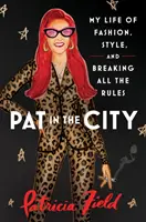 Pat v meste - Môj život plný módy, štýlu a porušovania všetkých pravidiel - Pat in the City - My Life of Fashion, Style and Breaking All the Rules