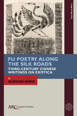 Fu Poetry Along the Silk Roads: Čínske spisy o exotike z tretieho storočia - Fu Poetry Along the Silk Roads: Third-Century Chinese Writings on Exotica
