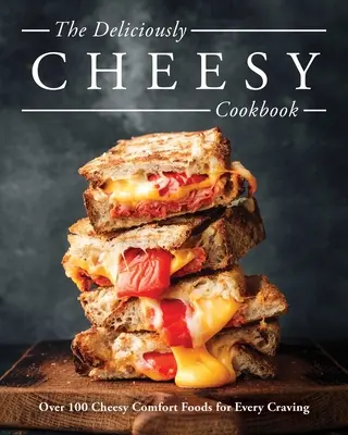 Lahodne syrová kuchárka: Viac ako 100 syrových komfortných jedál pre každú chuť - The Deliciously Cheesy Cookbook: Over 100 Cheesy Comfort Foods for Every Craving