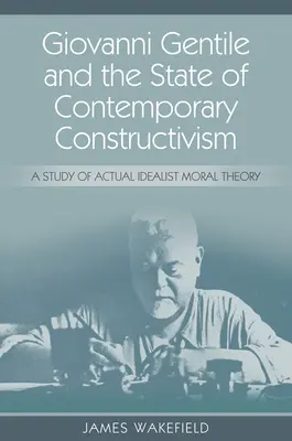 Giovanni Gentile a stav súčasného konštruktivizmu: Gentilevi: Štúdia o aktuálnej idealistickej morálnej teórii - Giovanni Gentile and the State of Contemporary Constructivism: A Study of Actual Idealist Moral Theory