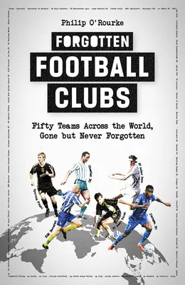 Zabudnuté futbalové kluby: Päťdesiat tímov z celého sveta, ktoré už neexistujú, ale nikdy sa na ne nezabudne. - Forgotten Football Clubs: Fifty Teams Across the World, Gone But Never Forgotten