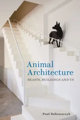 Architektúra zvierat: Architektúra architektúry: zvieratá, budovy a my - Animal Architecture: Beasts, Buildings and Us