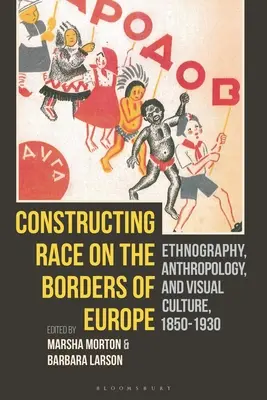 Konštrukcia rasy na hraniciach Európy: Etnografia, antropológia a vizuálna kultúra v rokoch 1850 - 1930. - Constructing Race on the Borders of Europe: Ethnography, Anthropology, and Visual Culture, 1850-1930