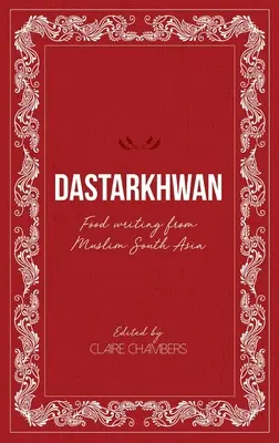 Dastarkhwan: Food Writing from Muslim South Asia: Food Writing from Muslim South Asia - Dastarkhwan: Food Writing from Muslim South Asia
