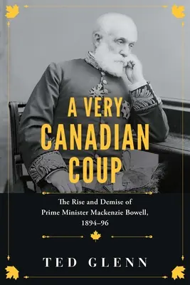 Veľmi kanadský prevrat: Kanaďania v Kanade: Vzostup a pád premiéra MacKenzieho Bowella v rokoch 1894 - 1896 - A Very Canadian Coup: The Rise and Demise of Prime Minister MacKenzie Bowell, 1894-1896