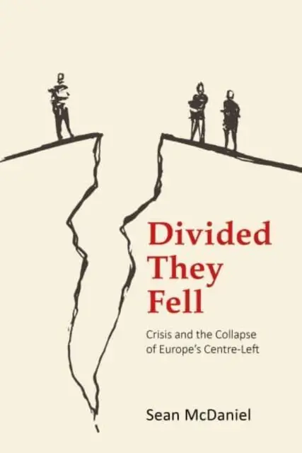 Rozdelení padli: (McDaniel Dr. Sean (Manchester Metropolitan University)) - Divided They Fell: Crisis and the Collapse of Europe's Centre-Left (McDaniel Dr Sean (Manchester Metropolitan University))