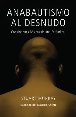 Anabautismo al Desnudo: Convicciones Basicas de una Fe Radical = Nahý anabaptista = Naked Anabaptist - Anabautismo al Desnudo: Convicciones Basicas de una Fe Radical = Naked Anabaptist = Naked Anabaptist