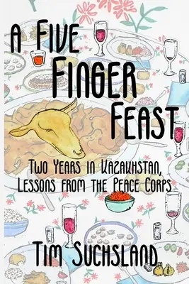 Hostina piatich prstov: Dva roky v Kazachstane, lekcie z mierových zborov - A Five Finger Feast: Two Years in Kazakhstan, Lessons from the Peace Corps
