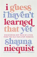 Hádam som sa to ešte nenaučil: Objavovanie nových spôsobov života, keď staré spôsoby prestávajú fungovať - I Guess I Haven't Learned That Yet - Discovering New Ways of Living When the Old Ways Stop Working