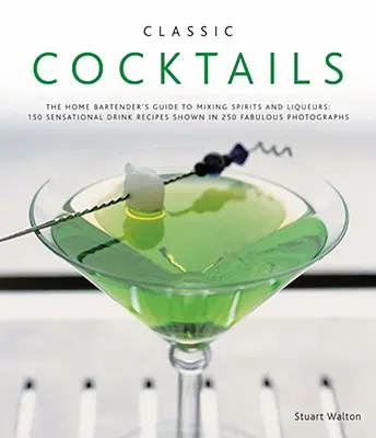 Klasické koktaily: 150 senzačných receptov na nápoje zobrazených na 250 úžasných fotografiách - Classic Cocktails: The Home Bartender's Guide to Mixing Spirits and Liqueurs: 150 Sensational Drink Recipes Shown in 250 Fabulous Photogr