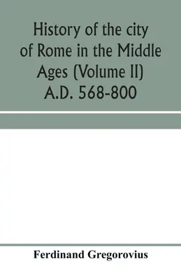 Dejiny mesta Ríma v stredoveku (II. zväzok) 568-800 n. l. - History of the city of Rome in the Middle Ages (Volume II) A.D. 568-800