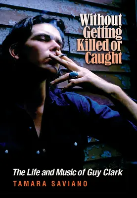 Bez zabitia alebo chytenia: Život a hudba Guya Clarka - Without Getting Killed or Caught: The Life and Music of Guy Clark