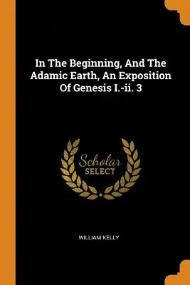 Na počiatku a Adamova zem, výklad knihy Genesis I.-II. 3 - In the Beginning, and the Adamic Earth, an Exposition of Genesis I.-II. 3