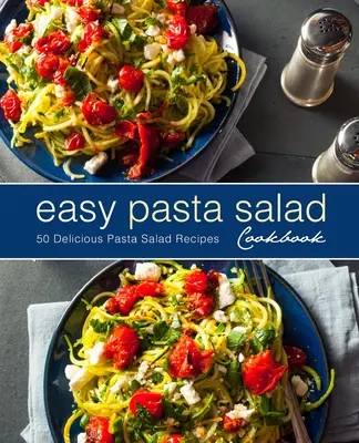 Jednoduchá kuchárska kniha s cestovinovými šalátmi: Chutné recepty na cestovinové šaláty (2. vydanie) - Easy Pasta Salad Cookbook: 50 Delicious Pasta Salad Recipes (2nd Edition)