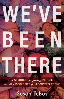 Boli sme tam: Vydržali sme to: Pravdivé príbehy, prekvapivé postrehy a AHA momenty pre adoptovaných tínedžerov - We've Been There: True Stories, Surprising Insights, and AHA Moments for Adopted Teens