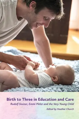 Narodenie do troch rokov vo vzdelávaní a starostlivosti: Rudolf Steiner, Emmi Piklerová a veľmi malé dieťa - Birth to Three in Education and Care: Rudolf Steiner, Emmi Pikler, and the Very Young Child