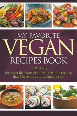 Moja obľúbená kniha vegánskych receptov: Zbierka najchutnejších a k zvieratám najšetrnejších receptov, ktoré som doteraz našla alebo vytvorila - My Favorite Vegan Recipes Book: A Collection Of The Most Delicious & Animal Friendly Recipes That I Have Found Or Created So Far