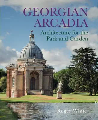 Georgian Arcadia: Architektúra pre park a záhradu - Georgian Arcadia: Architecture for the Park and Garden