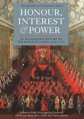 Honor, Interest and Power (Česť, záujem a moc): Ilustrované dejiny Snemovne lordov, 1660-1715 - Honour, Interest and Power: An Illustrated History of the House of Lords, 1660-1715